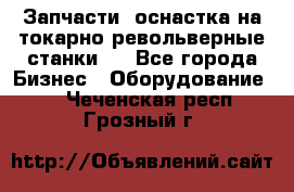 Запчасти, оснастка на токарно револьверные станки . - Все города Бизнес » Оборудование   . Чеченская респ.,Грозный г.